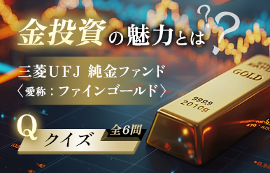 金投資の魅力とは? 「三菱UFJ 純金ファンド(愛称:ファインゴールド)」クイズ 全6問