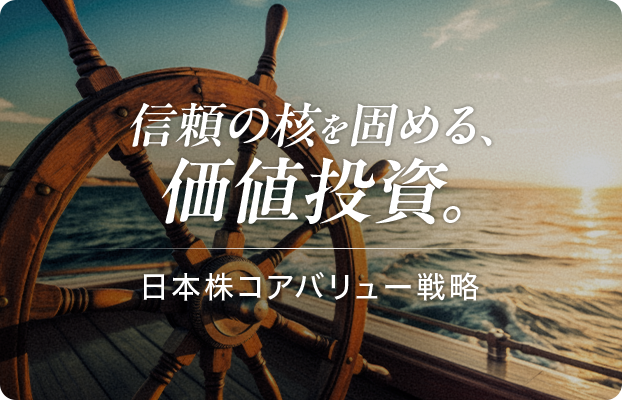 信頼の核を固める、価値投資。日本株コアバリュー戦略