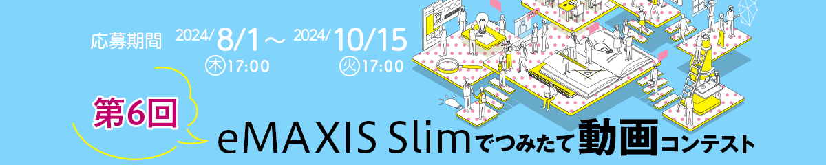 応募期間 2024/8/1(木)17:00 ～ 2024/10/15(火)17:00 第6回 eMAXIS Slimでつみたて動画コンテスト