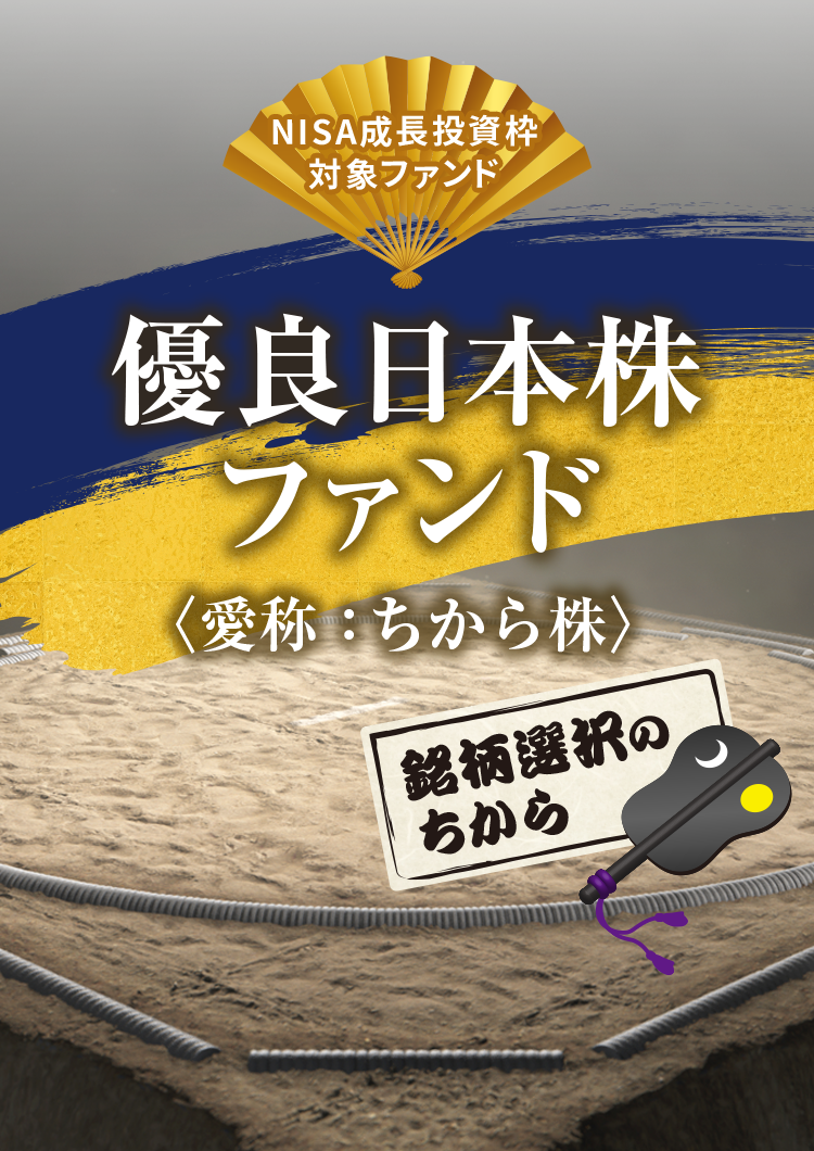 NISA成長投資枠 対象ファンド 優良日本株ファンド 〈愛称：ちから株〉銘柄選択のちから 優良日本株ファンドを「当ファンド」または「ちから株」ということがあります。