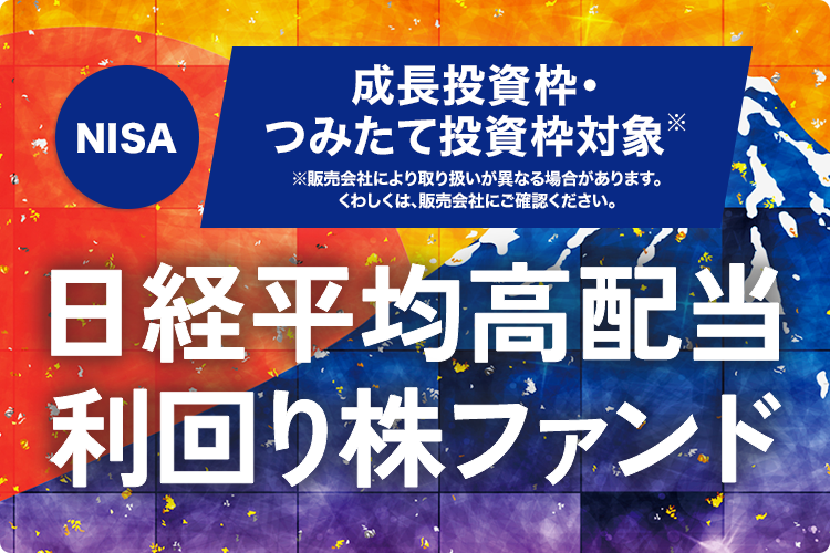 NISA 成長投資枠・つみたて投資枠対象 販売会社により取り扱いが異なる場合があります。くわしくは、販売会社にご確認ください。 日経平均高配当利回り株ファンド